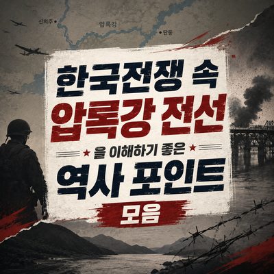 한국전쟁 속 압록강 전선을 이해하기 좋은 역사 포인트 모음
