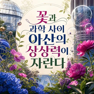 꽃과 과학 사이 아산의 상상력이 자란다