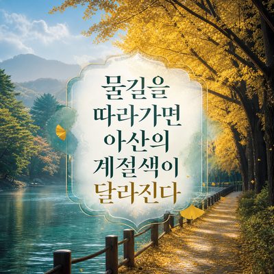 물길을 따라가면 아산의 계절색이 달라진다