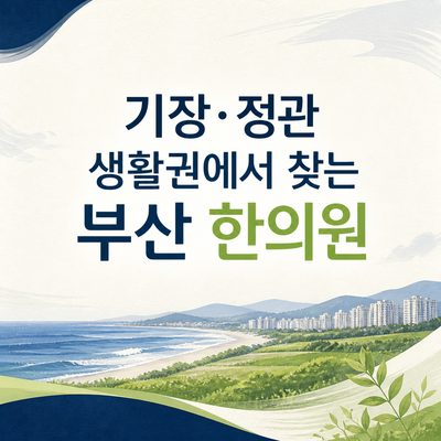 기장·정관 생활권에서 찾는 부산 한의원