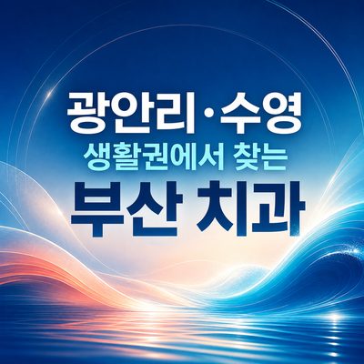 광안리·수영 생활권에서 찾는 부산 치과