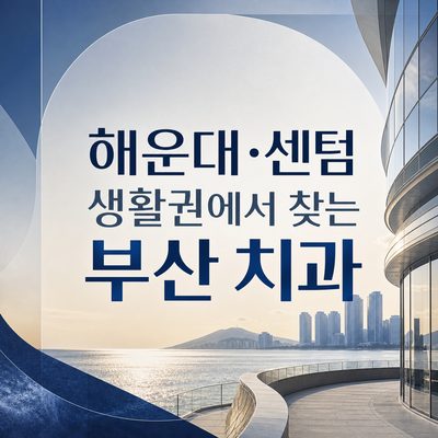 해운대·센텀 생활권에서 찾는 부산 치과