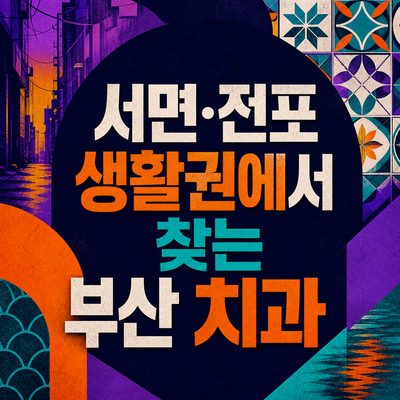 서면·전포 생활권에서 찾는 부산 치과