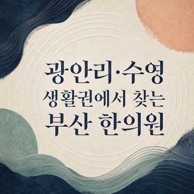 광안리·수영 생활권에서 찾는 부산 한의원