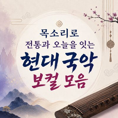 목소리로 전통과 오늘을 잇는 현대 국악 보컬 모음