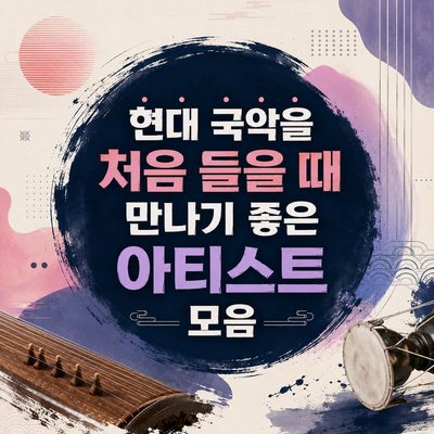 현대 국악을 처음 들을 때 만나기 좋은 아티스트 모음