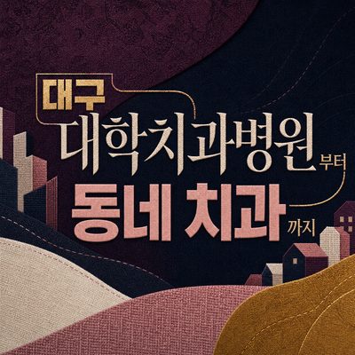 대구 대학치과병원부터 동네 치과까지