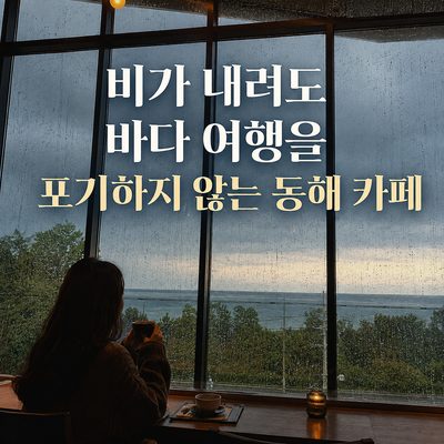 비가 내려도 바다 여행을 포기하지 않는 동해 카페