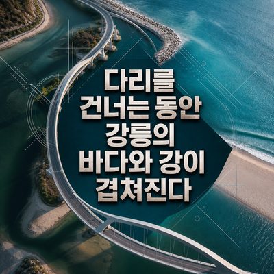 다리를 건너는 동안 강릉의 바다와 강이 겹쳐진다