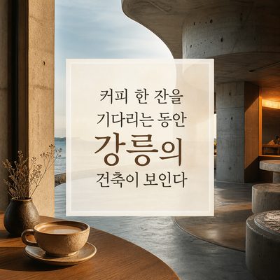 커피 한 잔을 기다리는 동안 강릉의 건축이 보인다