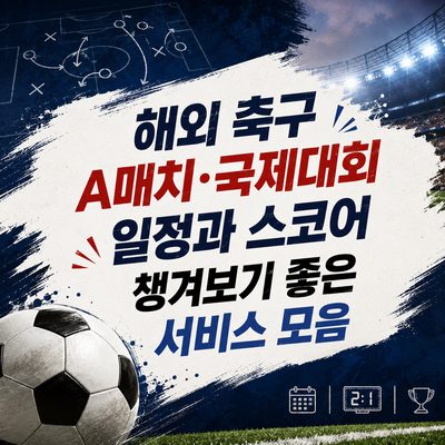 해외 축구 A매치·국제대회 일정과 스코어 챙겨보기 좋은 서비스 모음