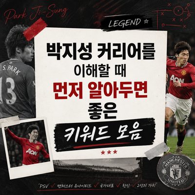박지성 커리어를 이해할 때 먼저 알아두면 좋은 키워드 모음