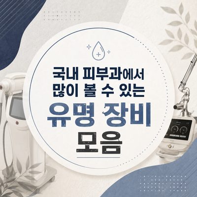 국내 피부과에서 많이 볼 수 있는 유명 장비 모음