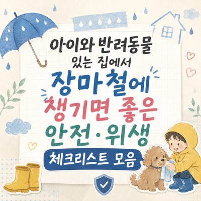 아이와 반려동물 있는 집에서 장마철에 챙기면 좋은 안전·위생 체크리스트 모음