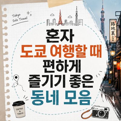 혼자 도쿄 여행할 때 편하게 즐기기 좋은 동네 모음