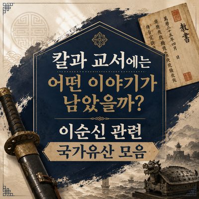 칼과 교서에는 어떤 이야기가 남았을까? 이순신 관련 국가유산 모음
